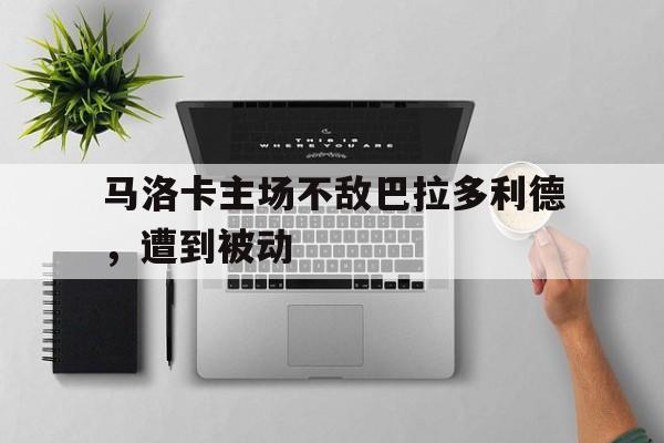 马洛卡主场不敌巴拉多利德，遭到被动的简单介绍