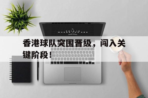 香港球队突围晋级,闯入关键阶段!