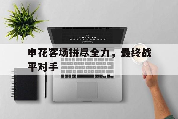包含申花客场拼尽全力，最终战平对手的词条