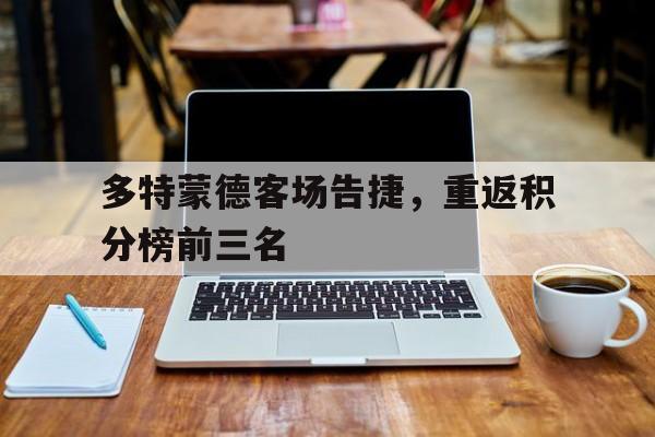 关于多特蒙德客场告捷，重返积分榜前三名的信息