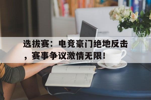 选拔赛：电竞豪门绝地反击，赛事争议激情无限！