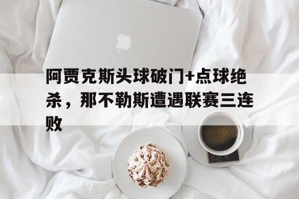 阿贾克斯头球破门+点球绝杀，那不勒斯遭遇联赛三连败