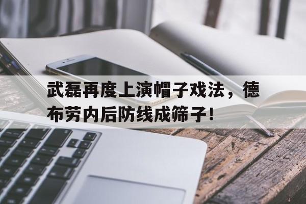 武磊再度上演帽子戏法，德布劳内后防线成筛子！